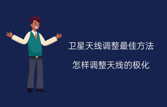 卫星天线调整最佳方法 怎样调整天线的极化？